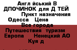 Англійський ВIДПОЧИНОК для ДIТЕЙ 5 STARS › Пункт назначения ­ Одесса › Цена ­ 11 080 - Все города Путешествия, туризм » Европа   . Ненецкий АО,Куя д.